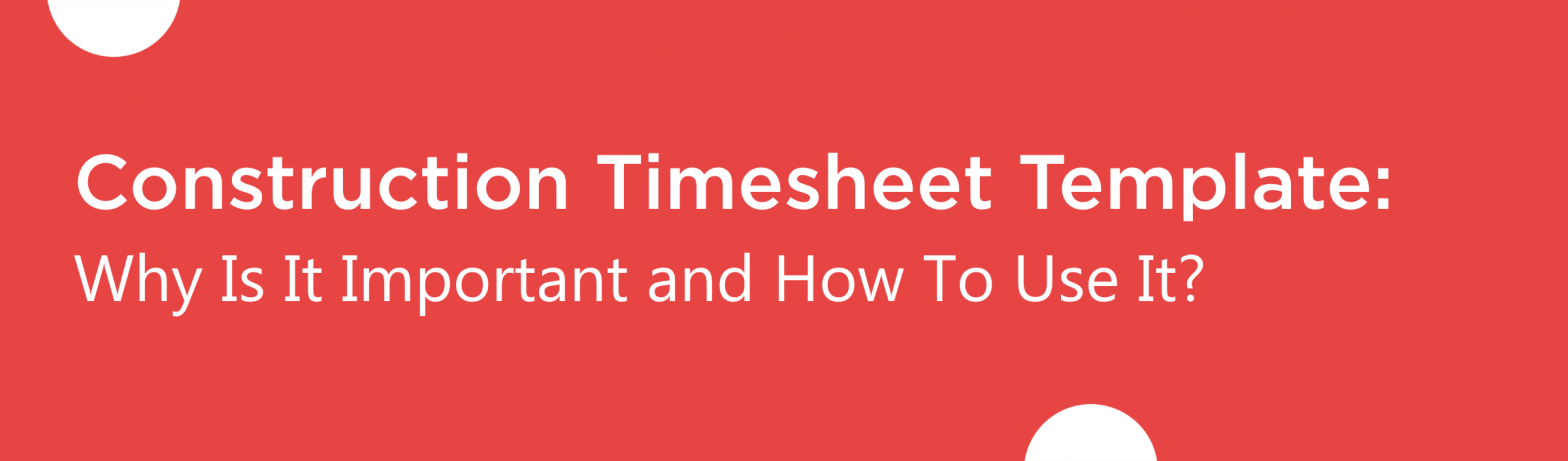 Blog banner of Construction Timesheet Template: Why Is It Important and How To Use It?