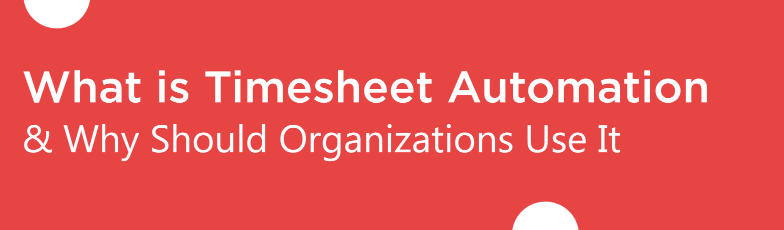 Blog banner for What is Timesheet Automation & Why Should Organizations Use It