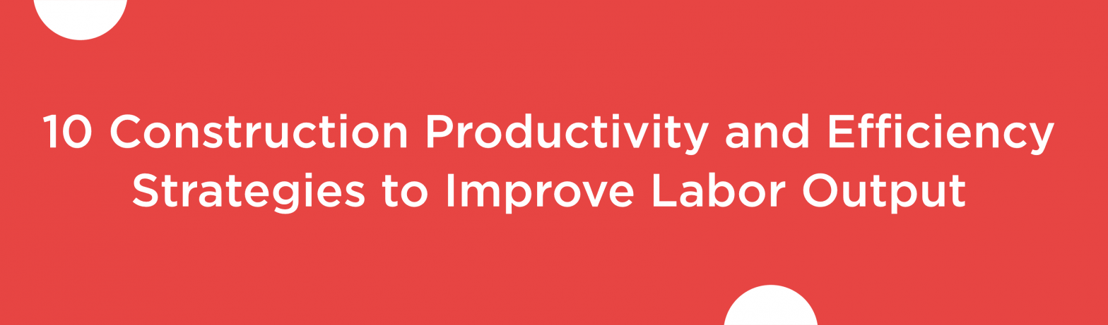 Blog banner for 10 Construction Productivity and Efficiency Strategies To Improve Labor Output