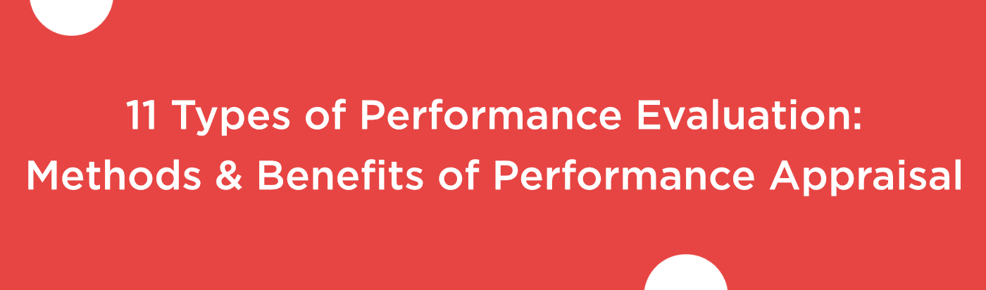 Types of Performance Evaluation: 11 Types of Performance Evaluation Methods & Benefits of Performance Appraisal