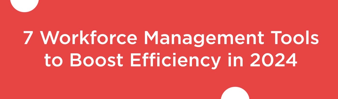 Blog banner for 7 Workforce Management Tools to Boost Efficiency in 2024