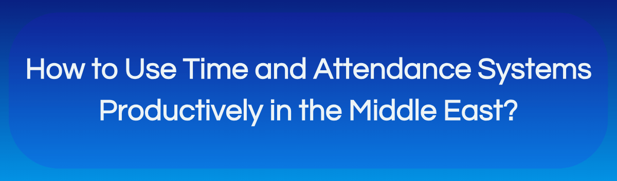 Blog banner of How to Use Time and Attendance Systems in the Middle East