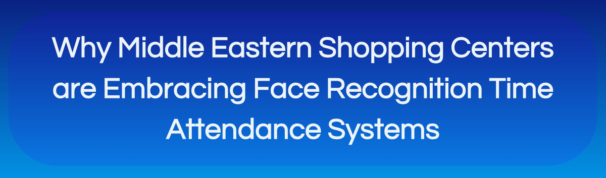 Blog banner of Face Recognition Attendance in Middle Eastern Shopping Centers