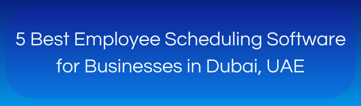 Blog banner of 5 Best Employee Scheduling Software for Businesses in Dubai UAE