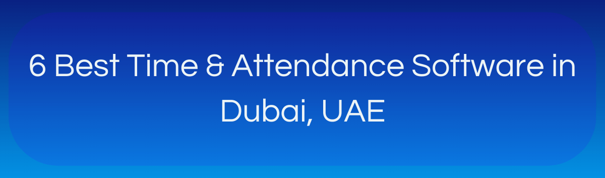 6 Best Time & Attendance Software in Dubai, UAE